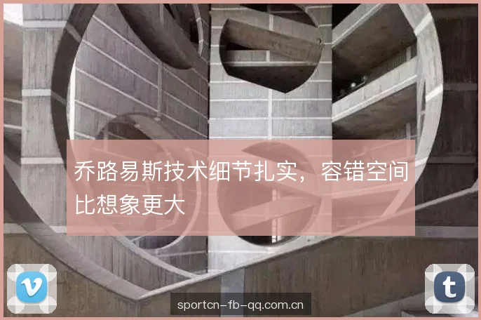 乔路易斯技术细节扎实，容错空间比想象更大