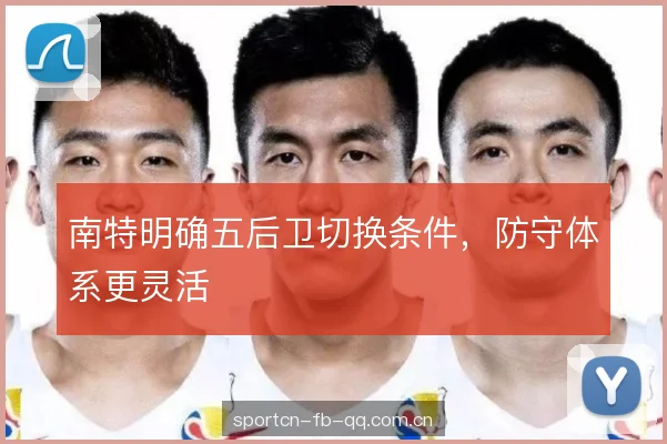 南特明确五后卫切换条件，防守体系更灵活