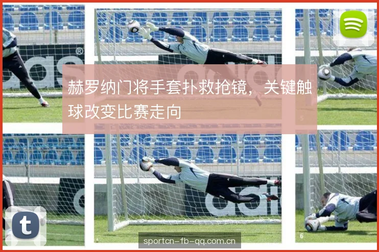 赫罗纳门将手套扑救抢镜,关键触球改变比赛走向 赫罗纳门将手套扑救抢镜,关键触球改变比赛走向